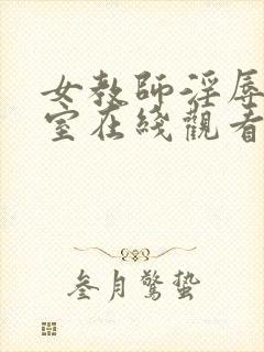 女教师淫辱の教室在线观看