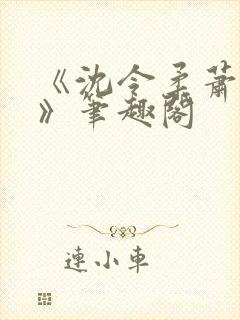 《沈令柔萧清濯》笔趣阁