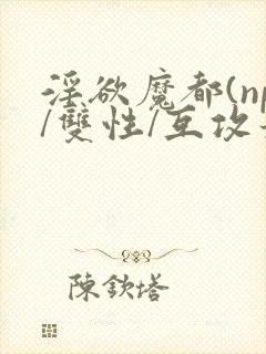 淫欲魔都(np/双性/互攻最新章节