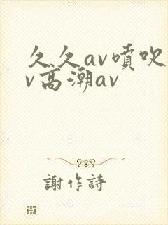 久久av喷吹av高潮av