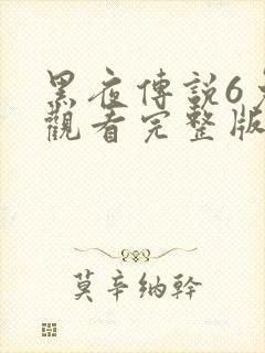 黑夜传说6免费观看完整版播放高清