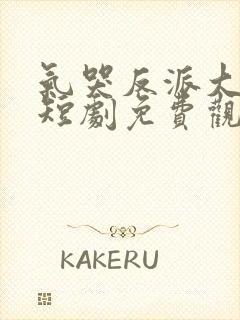 气哭反派大小姐短剧免费观看