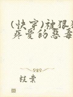 (快穿)被狠狠疼爱的恶毒反派小说