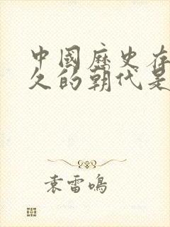 中国历史存在最久的朝代是哪个