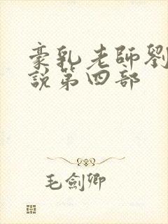 豪乳老师刘艳小说第四部