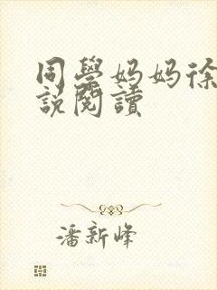 同学妈妈徐姨小说阅读