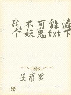 我不可能怜惜一个妖鬼txt下载