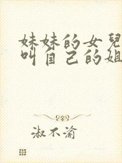 妹妹的女儿怎么叫自己的姐姐