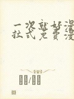 一次就好漫画下拉式免费漫画网