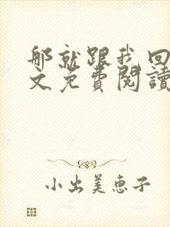 那就跟我回家全文免费阅读无弹窗