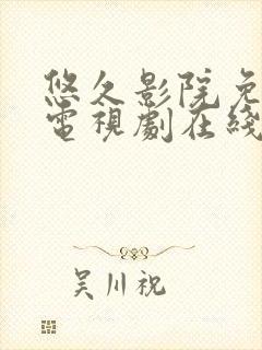 悠久影院免费看电视剧在线观看