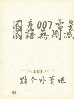 国产007电影国语无删减