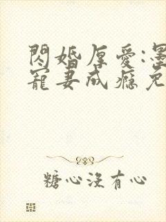 闪婚厚爱:墨少宠妻成瘾免费