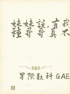 妹妹说,有我这种哥哥真不幸短剧免费看