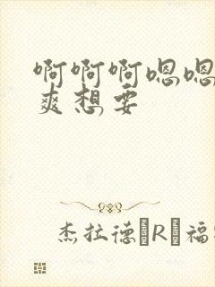 啊啊啊嗯嗯嗯好爽想要