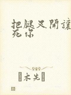 把腿叉开让我操死你