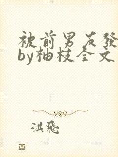 被前男友发现长by柚枝全文免费阅读笔