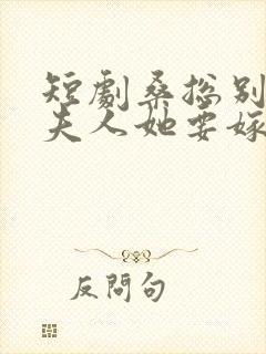 短剧桑总别虐了夫人她要嫁人了播放