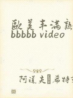 欧美丰满熟妇bbbbbb video