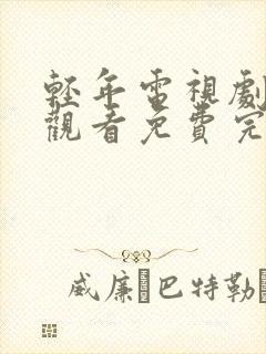 轻年电视剧在线观看免费完整版高清