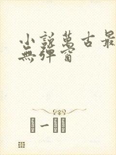 小说万古最强宗无弹窗