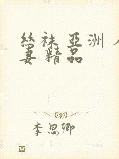 丝袜 亚洲 人妻 精品