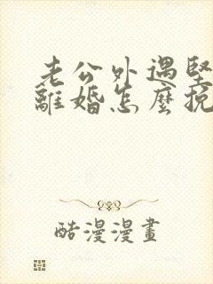 老公外遇坚决要离婚怎么挽回