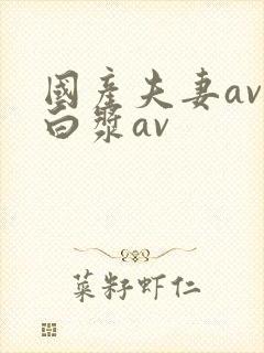 国产夫妻av 白浆av