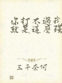 你打不过我吧我就是这么强大