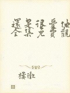 还是很爱他短剧全集免费观看