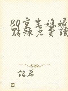 80重生媳妇有点辣免费读