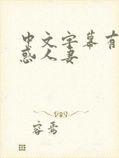 中文字幕有码诱惑人妻