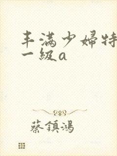 丰满少妇特黄色一级a