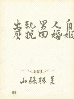 出轨男人自己怎么挽回婚姻