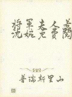 将军夫人惹不得沈婉免费阅读全文