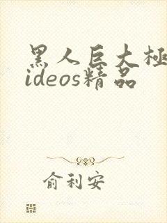 黑人巨大极品videos精品