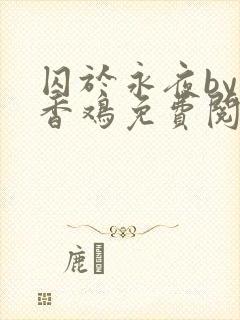 囚于永夜by麦香鸡免费阅读未删减