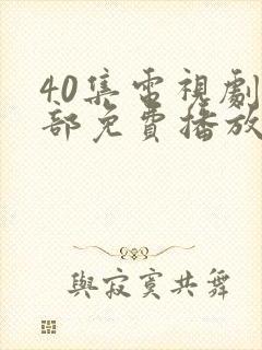 40集电视剧全部免费播放