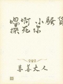 嗯啊 小骚货 操死你