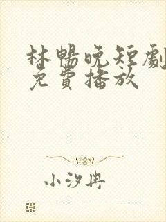 林畅晚短剧全集免费播放