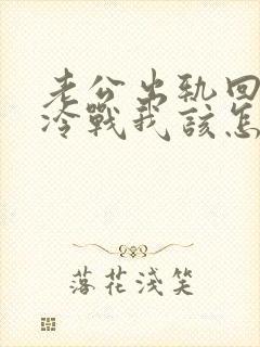 老公出轨回家跟冷战我该怎么办