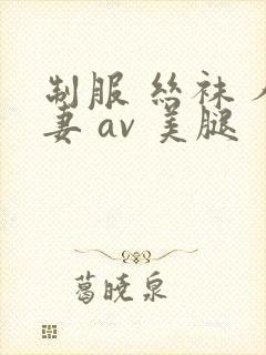 制服 丝袜 人妻 av 美腿