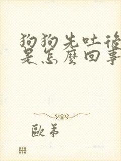 狗狗先吐后拉稀是怎么回事