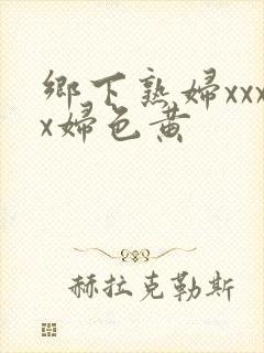 乡下熟妇xxxx妇色黄