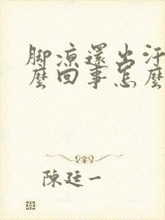 脚凉还出汗是怎么回事怎么办