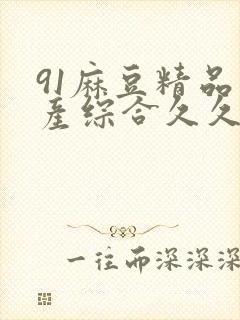 91麻豆精品国产综合久久久