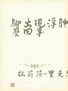 脚出现浮肿是怎么回事