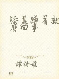 膝盖蹲着就疼怎么回事