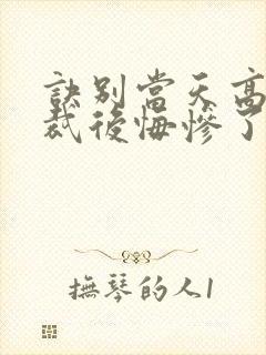 诀别当天高冷总裁后悔惨了