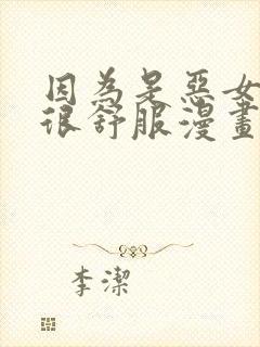 因为是恶女所以很舒服漫画免费